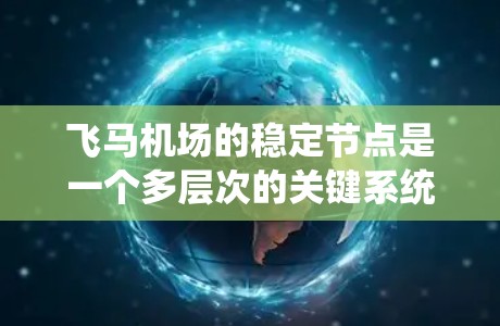 飞马机场的稳定节点是一个多层次的关键系统，确保机场的飞行安全、运营顺畅和乘客安全。以下是对稳定节点的详细分析