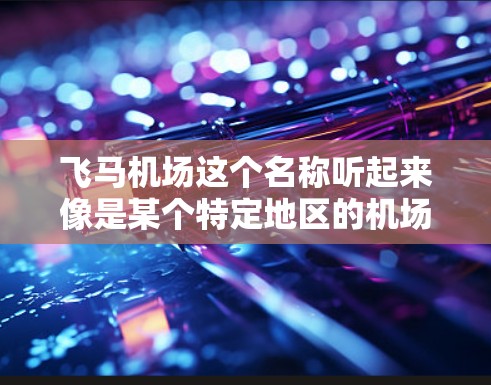 飞马机场这个名称听起来像是某个特定地区的机场名称，但目前并没有广泛知名的国际机场叫做飞马机场。以下是一些可能的解释和推荐