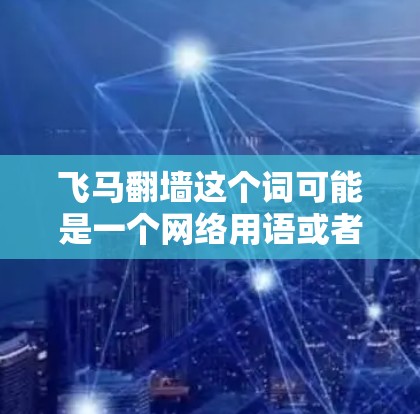飞马翻墙这个词可能是一个网络用语或者隐喻，具体含义可能因语境而异。如果你是想寻找某种特定的软件或工具，建议提供更多的背景信息，以便我能更好地帮助你