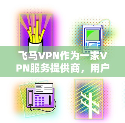 飞马VPN作为一家VPN服务提供商，用户对其的评价可能会有所不同。以下是一些可能的优点和缺点