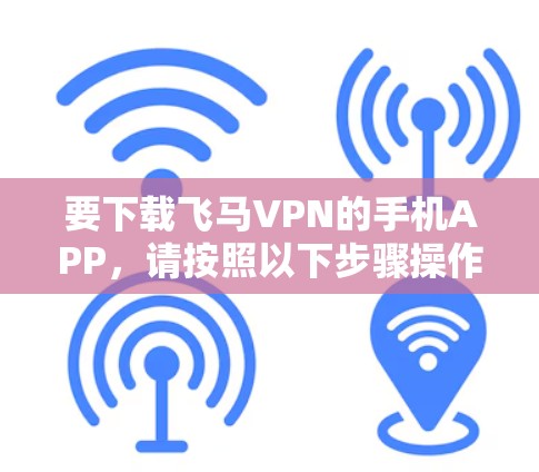 要下载飞马VPN的手机APP，请按照以下步骤操作
