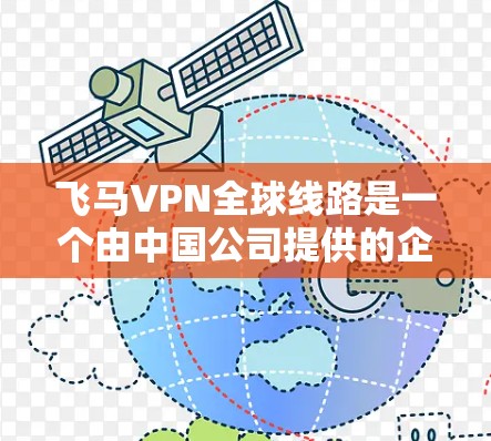 飞马VPN全球线路是一个由中国公司提供的企业级VPN服务，专注于为企业客户提供安全、稳定的网络连接。以下是对飞马VPN全球线路的详细分析