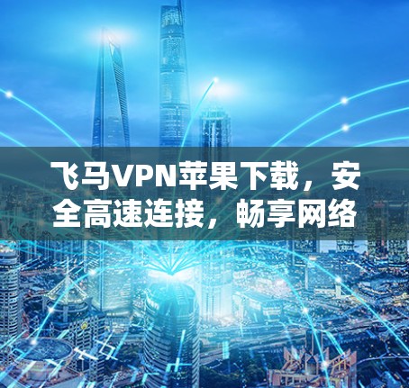 飞马VPN苹果下载，安全高速连接，畅享网络体验！