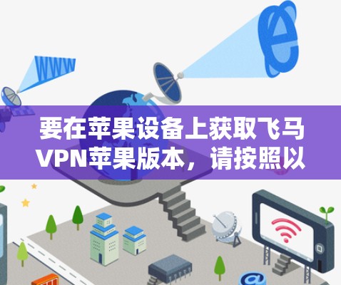 要在苹果设备上获取飞马VPN苹果版本，请按照以下步骤操作
