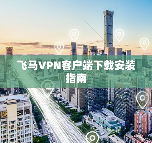 飞马VPN客户端下载安装指南