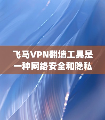 飞马VPN翻墙工具是一种网络安全和隐私保护工具，主要用于通过虚拟专用网络（VPN）方式，为用户提供匿名网络访问服务。它可以帮助用户绕过网络 censorship（网络审查）访问被限制的网站或内容