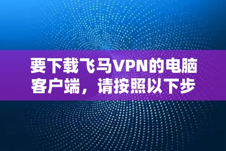 要下载飞马VPN的电脑客户端，请按照以下步骤操作