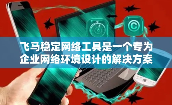 飞马稳定网络工具是一个专为企业网络环境设计的解决方案，旨在帮助用户保持网络的高效稳定。以下是对该工具的详细分析和总结