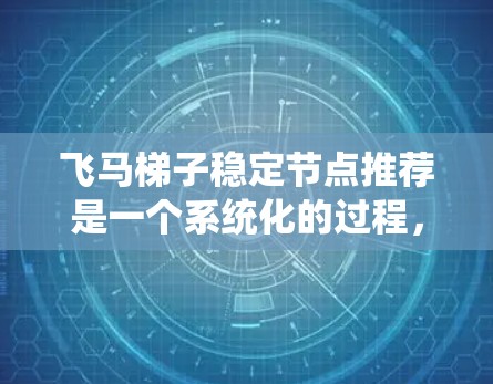 飞马梯子稳定节点推荐是一个系统化的过程，旨在通过分析和评估各节点的性能和可靠性，推荐最适合作为稳定节点的候选。以下是对该过程的详细分步说明