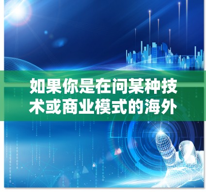 如果你是在问某种技术或商业模式的海外扩展，可能是指通过合作伙伴、代理商或直销渠道在海外市场推广产品或服务。这种模式常见于中小企业或初创公司，通过与海外经销商或合作伙伴合作，逐步进入国际市场