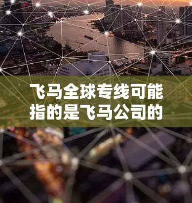 飞马全球专线可能指的是飞马公司的全球业务联系方式或服务热线。如果你指的是飞马公司的全球专线服务，通常这类公司会设立专门的全球客户服务中心或热线供客户咨询和联系