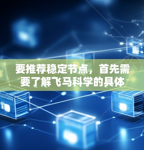要推荐稳定节点，首先需要了解飞马科学的具体网络架构和服务需求。如果你是飞马科学的用户或合作伙伴，可以提供以下信息以便更好地推荐节点
