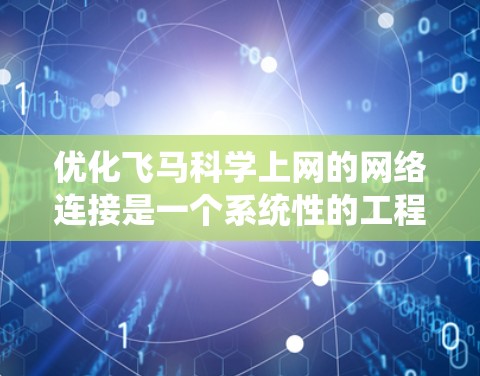 优化飞马科学上网的网络连接是一个系统性的工程，涉及多个方面的考量和调整。以下是一个有条理的优化步骤指南
