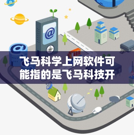 飞马科学上网软件可能指的是飞马科技开发的一款网络安全或科学上网相关的软件。然而，目前没有确切的信息表明飞马科技有这样的软件产品。以下是一些可能的解释和推测