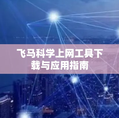飞马科学上网工具下载与应用指南
