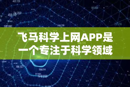 飞马科学上网APP是一个专注于科学领域的在线平台，旨在为用户提供丰富的科学资源和便捷的信息获取方式。以下是对该APP的详细介绍