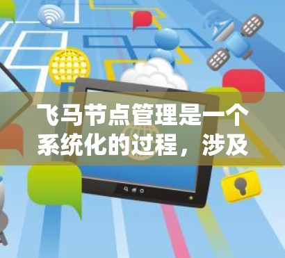 飞马节点管理是一个系统化的过程，涉及从安装到维护的多个步骤。以下是对飞马节点管理的详细步骤指南