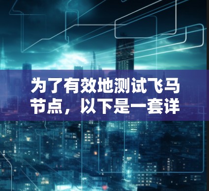 为了有效地测试飞马节点，以下是一套详细的测试计划和步骤，确保全面覆盖各个方面的问题