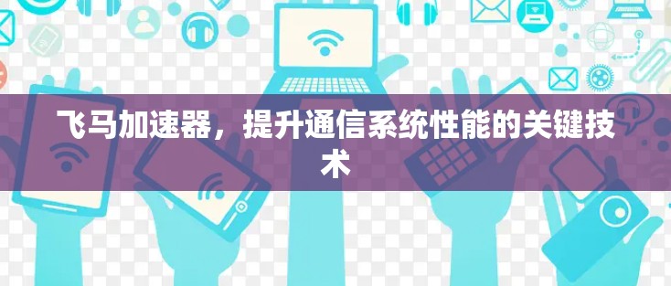 飞马加速器，提升通信系统性能的关键技术