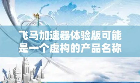飞马加速器体验版可能是一个虚构的产品名称，或者是某个特定领域的术语。如果你指的是某个具体的加速器或技术产品，可能需要更多的上下文来准确解释