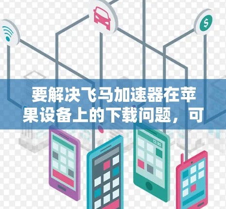 要解决飞马加速器在苹果设备上的下载问题，可以按照以下步骤操作