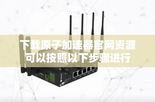 下载原子加速器官网资源可以按照以下步骤进行