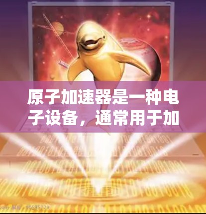 原子加速器是一种电子设备，通常用于加速电子束或其他粒子流，常见于电子制造、医疗成像等领域。它的官方客户端可能提供设备管理、软件更新、数据分析等功能，具体功能可能因品牌和型号而异