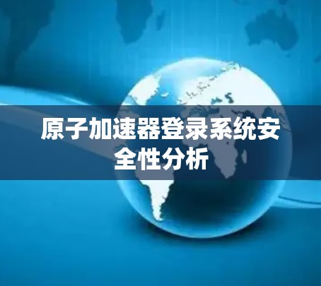 原子加速器登录系统安全性分析