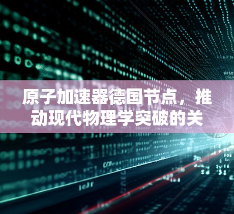 原子加速器德国节点，推动现代物理学突破的关键技术