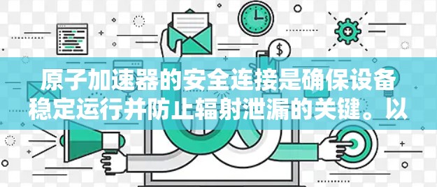 原子加速器的安全连接是确保设备稳定运行并防止辐射泄漏的关键。以下是对这一主题的详细分析
