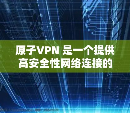 原子VPN 是一个提供高安全性网络连接的服务，用户可以通过以下步骤注册