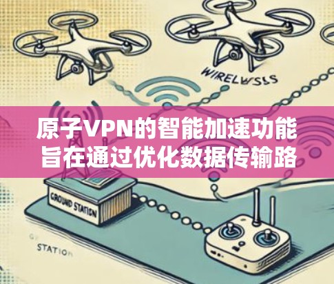 原子VPN的智能加速功能旨在通过优化数据传输路径和缓存机制，提升网络访问速度。以下是对该功能的详细分析