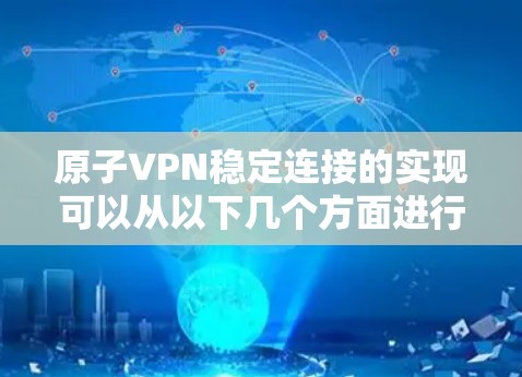 原子VPN稳定连接的实现可以从以下几个方面进行分析和解决