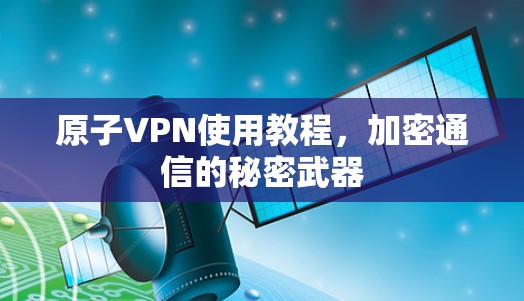 原子VPN使用教程，加密通信的秘密武器