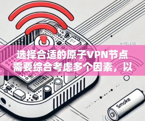 选择合适的原子VPN节点需要综合考虑多个因素，以下是推荐的步骤和几个适合的选项