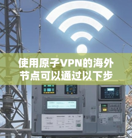使用原子VPN的海外节点可以通过以下步骤实现