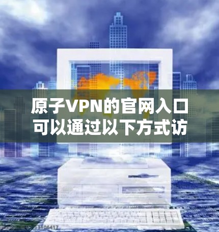 原子VPN的官网入口可以通过以下方式访问