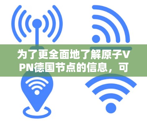 为了更全面地了解原子VPN德国节点的信息，可以按照以下步骤进行分析