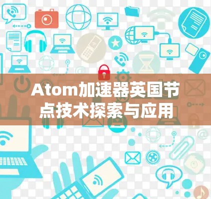 Atom加速器英国节点技术探索与应用