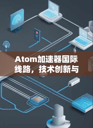 Atom加速器国际线路，技术创新与应用潜力