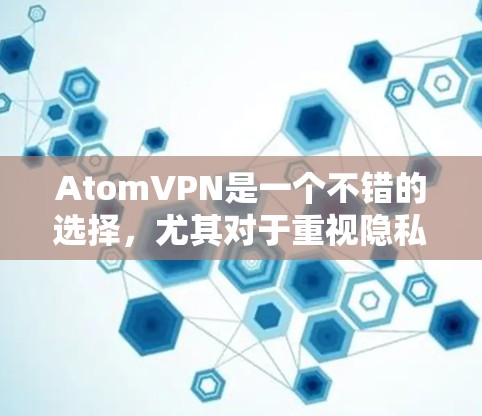 AtomVPN是一个不错的选择，尤其对于重视隐私保护和多平台支持的用户。以下是对AtomVPN的详细分析和推荐