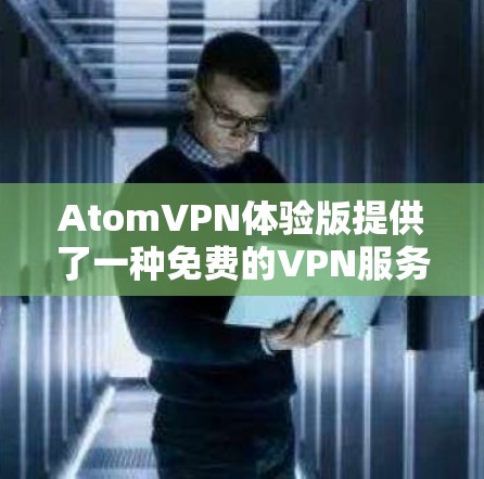 AtomVPN体验版提供了一种免费的VPN服务，主要面向普通用户，适合日常使用。以下是对其功能和服务的详细分析