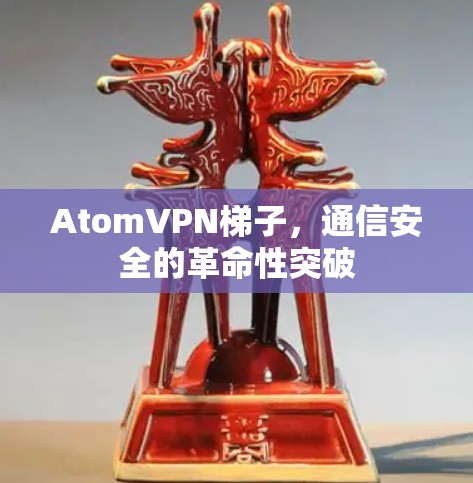 AtomVPN梯子，通信安全的革命性突破