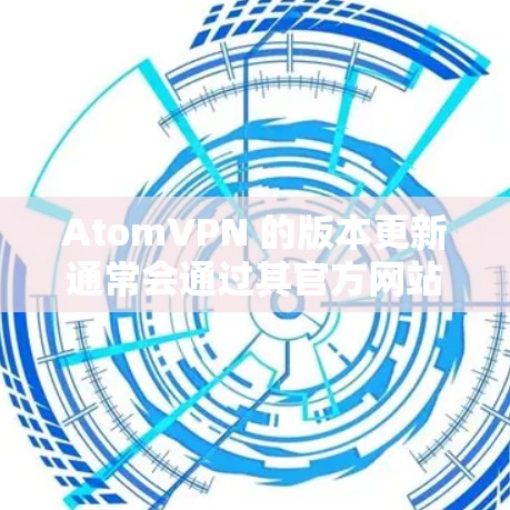 AtomVPN 的版本更新通常会通过其官方网站、应用商店或直接从应用程序中进行推送。为了帮助你了解最新的版本更新和改进，我可以提供以下信息