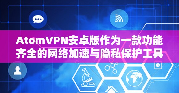 AtomVPN安卓版作为一款功能齐全的网络加速与隐私保护工具，提供了便捷的服务，但在使用过程中可能会遇到一些挑战和限制。以下是对AtomVPN安卓版的一些分析和总结