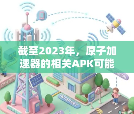 截至2023年，原子加速器的相关APK可能尚未达到2026年的版本，因为原子加速器的技术更新通常需要经过实验验证和多方面的协作。因此，关于2026年的原子加速器APK，可能还没有具体的信息或产品出现
