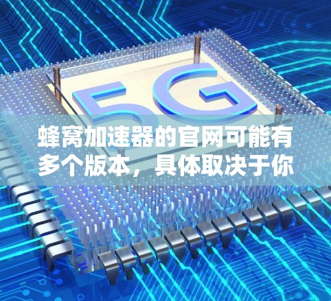 蜂窝加速器的官网可能有多个版本，具体取决于你所在的国家或地区。以下是一些可能的链接和信息
