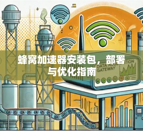 蜂窝加速器安装包，部署与优化指南