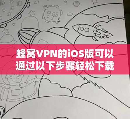 蜂窝VPN的iOS版可以通过以下步骤轻松下载和设置