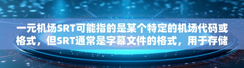 一元机场SRT可能指的是某个特定的机场代码或格式，但SRT通常是字幕文件的格式，用于存储字幕信息。以下是一些可能的解释和相关信息
